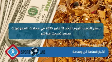 سعر الذهب اليوم الأحد 11 مايو 2025 في محلات المجوهرات بمصر تحديث مباشر